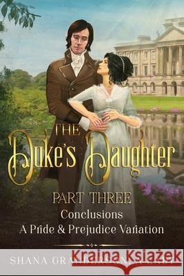 The Duke's Daughter Part 3 - Conclusions: A Pride and Prejudice Variation Shana Granderson A 9780473560430 National Library, New Zealand