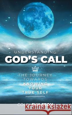 Understanding God's Call: The journey towards knowing your true self Colin Shilston 9780473561048 Colin Shilston