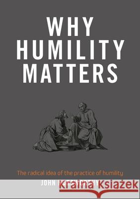 Why Humility Matters: The radical idea of the practice of humility John Norsworthy 9780473563325 Castle Publishing Ltd