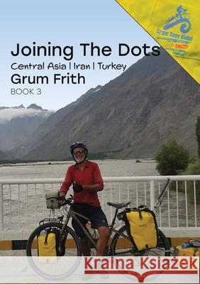 Joining the Dots Central Asia, Iran & Turkey Grum Frith 9780473567576 Grum Goes Global