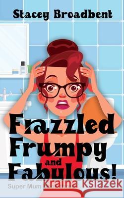 Frazzled, Frumpy and Fabulous!: A humorous tale of motherhood Stacey Broadbent 9780473571740 Stacey Broadbent