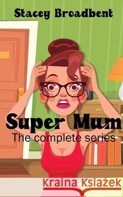 Super Mum: the complete series: A humorous tale of motherhood Stacey Broadbent 9780473572341