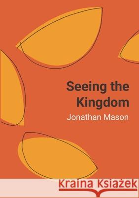 Seeing the Kingdom - softcover POD Jonathan Mason 9780473581886
