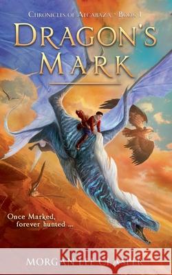 Dragon's Mark (Chronicles of Alcabaza Book 1) Morgan Lee Clasper 9780473583484