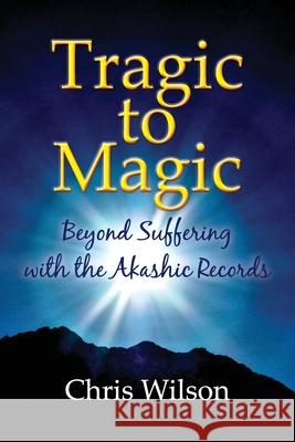 Tragic to Magic: Beyond Suffering with the Akashic Records Chris Wilson 9780473588748