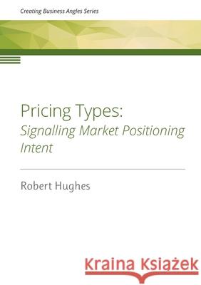 Pricing Types: Signalling Market Positioning Intent Robert David Hughes 9780473608767 Hughes Consulting Limited