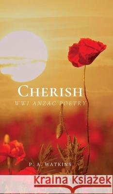 Cherish: WWI ANZAC Poetry P. A. Watkins 9780473610616 Sofstnysse Press