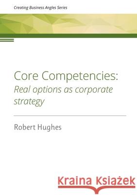 Core Competencies: Real options as corporate strategy Robert David Hughes 9780473611002 Hughes Consulting Limited