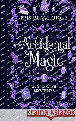 Accidental Magic: Myrtlewood Mysteries book one (special hardcover edition) Iris Beaglehole 9780473616274 Te Ra Aroha Press