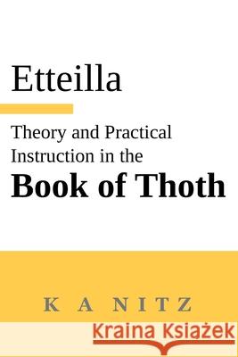 Theory and Practical Instruction on the Book of Thoth: or about the higher power, of nature and man, to dependably reveal the mysteries of life and to give oracles according to the wondrous art of the Jean-Baptiste Alliette (Etteilla), Kerry Alistair Nitz 9780473624002 K a Nitz