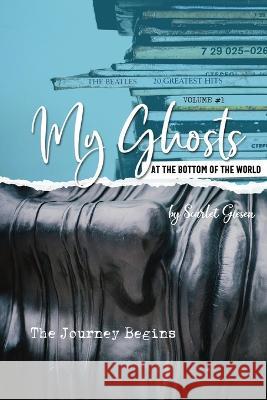 My Ghosts At The Bottom Of The World: Volume 1 - The Journey Begins Scarlet Giesen   9780473631000 Scarlet Giesen