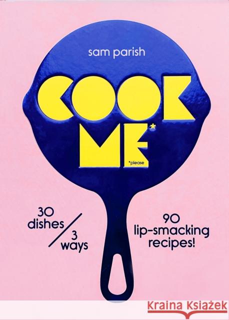 Cook Me: 30 dishes/3 ways, 90 lip-smacking recipes! Sam Parish 9780473635220 Koa Press Ltd