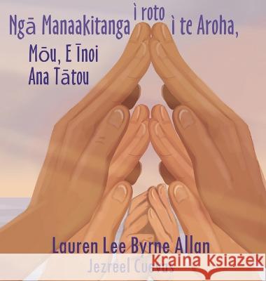 Ngā Manaakitanga ī roto ī te Aroha: Mōu, E Īnoi Ana Tātou Lauren Lee Byrne Allan Jezreel Cuevas  9780473649180