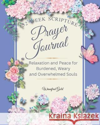 Prayer Journal: 52 week Relaxation and Peace for Burdened, Weary and Overwhelmed Souls: 52 week Relaxation and Peace for Burdened, Wea Winnifred Gold 9780473669706 Souls Press