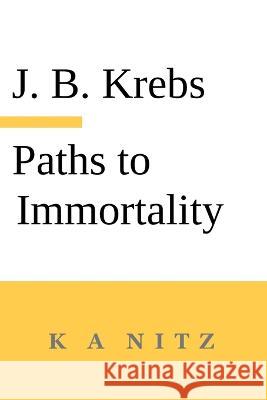 Paths to Immortality Based on the Undeniable Powers of Human Nature Johann Baptist Krebs Kerry A Nitz  9780473678968 K a Nitz