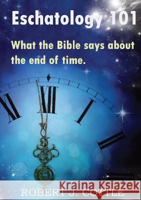 Eschatology 101: What the Bible says about the end of time Robert J Cottle   9780473684907 Bellbird Books