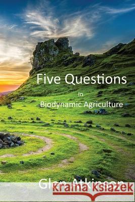 Five Questions in Biodynamic Agriculture Glen R. Atkinson 9780473745189