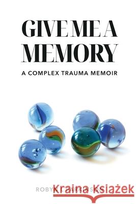 Give Me a Memory: A Complex Trauma Memoir Robyn L. Parkinson 9780473755614 Husky Press