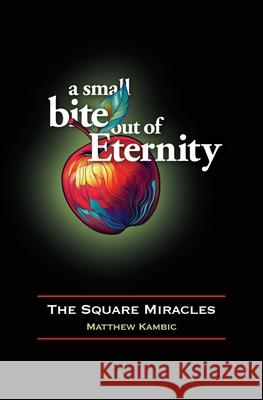 A Small Bite out of Eternity The Square Miracles Matthew D. Kambic 9780473756987 Matthew D. Kambic
