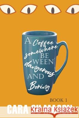 A Coffee Somewhere Between Dangerous and Boring (Book 1) Cara Su Mason 9780473762780 Cara Su Mason