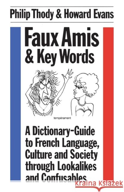 Faux Amis and Key Words: Dictionary-guide to French Language, Culture and Society Through Lookalikes and Confusables Philip Thody, Howard Evans 9780485120431