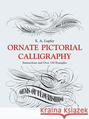 Ornate Pictorial Calligraphy: Instructions and Over 150 Examples E. A. Lupfer 9780486219578 Dover Publications Inc.