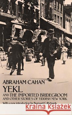 Yekl and the Imported Bridegroom and Other Stories of the New York Ghetto Cahan, Abraham 9780486224275 Dover Publications