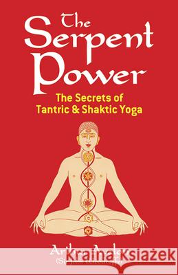 The Serpent Power: The Secrets of Tantric and Shaktic Yoga Arthur Avalon 9780486230580 Dover Publications Inc.