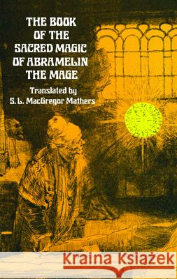 The Book of the Sacred Magic of Abramelin the Mage S. L. Mathers 9780486232119 Dover Publications Inc.