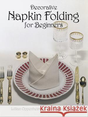 Decorative Napkin Folding for Beginners Lillian Oppenheimer Natalie Epstein Oppenheimer 9780486237978 Dover Publications