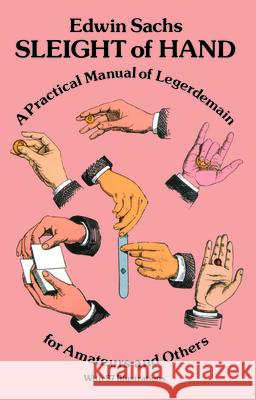 Sleight of Hand: Practical Manual of Legerdemain for Amateurs and Others Edwin Sachs 9780486239118 Dover Publications Inc.