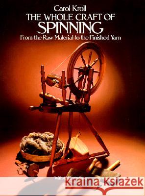 The Whole Craft of Spinning : From the Raw Material to the Finished Yarn Carol Kroll 9780486239682 