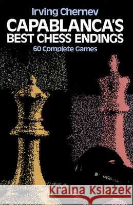 Capablanca'S Best Chess Endings: 60 Complete Games Irving Chernev 9780486242491 Dover Publications