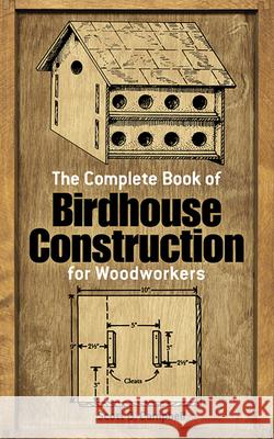 The Complete Book of Bird House Construction for Woodworkers Scott D. Campbell 9780486244075