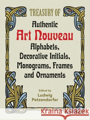Treasury of Authentic Art Nouveau: Alphabets, Decorative Initials, Monograms, Frames and Ornaments Ludwig Petzendorfer 9780486246536 Dover Publications