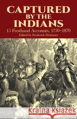 Captured by the Indians: 15 Firsthand Accounts, 1750-1870 Drimmer, Frederick 9780486249018 Dover Publications