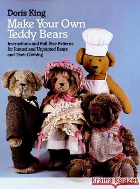 Make Your Own Teddy Bears: Instructions and Full-Size Patterns for Jointed and Unjointed Bears and Their Clothing King, Doris 9780486249421 Dover Publications