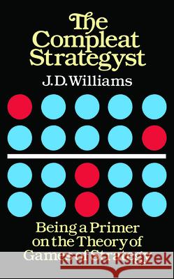 The Compleat Strategyst: Being a Primer on the Theory of Games of Strategy Williams, J. D. 9780486251011 Dover Publications