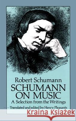 Schumann on Music - A Selection From The Writings Robert Schumann, Henry Pleasants 9780486257488 Dover Publications Inc.