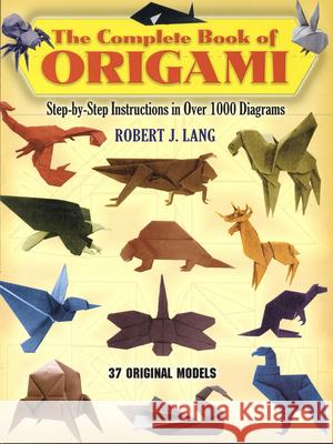 The Complete Book of Origami: Step-By-Step Instructions in Over 1000 Diagrams/37 Original Models Robert J. Lang 9780486258379 Dover Publications Inc.