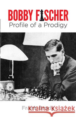 Bobby Fischer: Profile of a Prodigy (Revised Edition) Brady, Frank 9780486259253