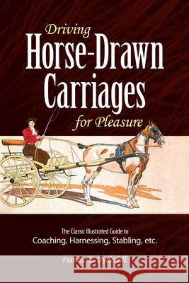 Driving Horse-Drawn Carriages for Pleasure: The Classic Illustrated Guide to Coaching, Harnessing, Stabling, Etc. Francis T. Underhill 9780486261027 Dover Publications