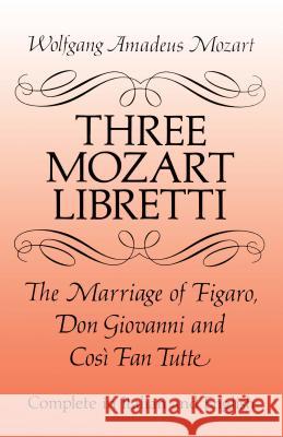 Three Mozart Libretti: The Marriage of Figaro, Don Giovanni and Così Fan Tutte, Complete in Italian and English Mozart, Wolfgang Amadeus 9780486277264 Dover Publications