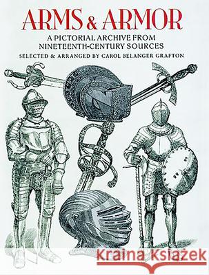 Arms and Armor: A Pictorial Archive from Nineteenth-Century Sources Grafton, Carol Belanger 9780486285610 Dover Publications