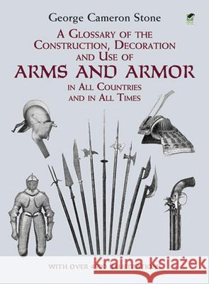 A Glossary of the Construction, Decoration and Use of Arms and Armor: In All Countries and in All Times Stone, George Cameron 9780486407265 Dover Publications