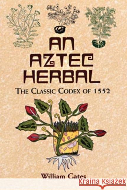 An Aztec Herbal : The Classic Codex of 1552 William Gates William Gates Martin De La Cruz 9780486411309 