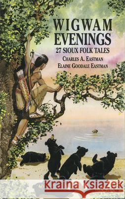 Wigwam Evenings: 27 Sioux Folk Tales Eastman, Charles A. 9780486413037 Dover Publications Inc.