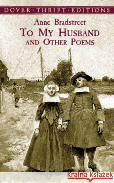 To My Husband and Other Poems Anne D. Bradstreet Dover Thrift Editions                    Robert Hutchinson 9780486414089 