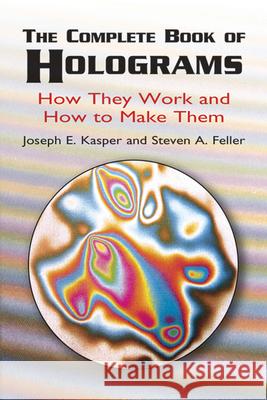 The Complete Book of Holograms: How They Work and How to Make Them Kasper, Joseph E. 9780486415802 Dover Publications
