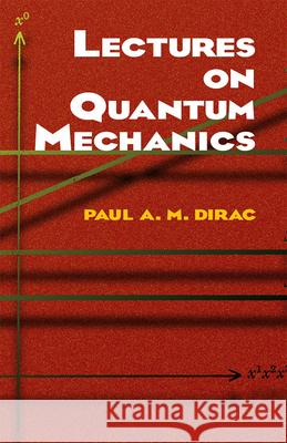 Lectures on Quantum Mechanics Paul Adrien Maurice Dirac P. A. M. Dirac Dirac 9780486417134 Dover Publications Inc.